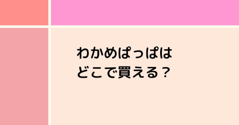 わかめぱっぱはどこで売ってる？