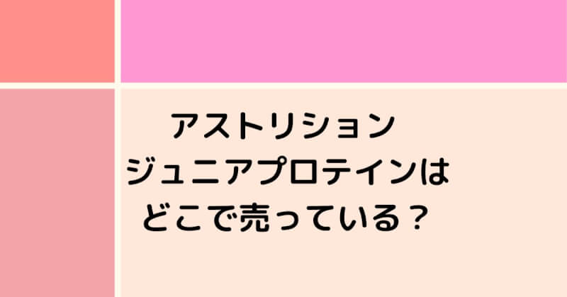 アストリションジュニアプロテインはどこで売ってる？