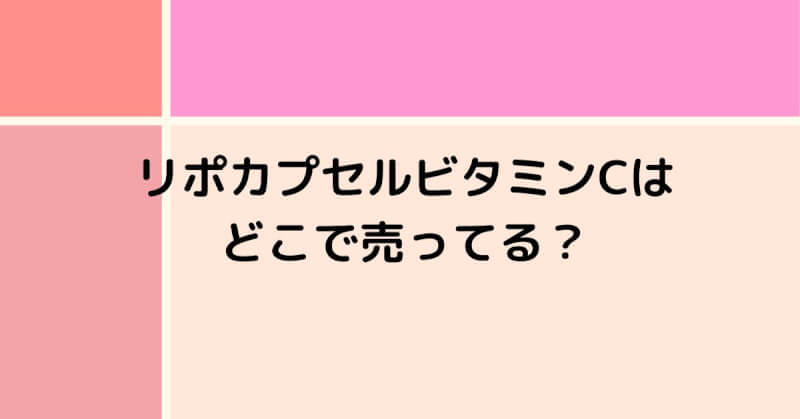 リポカプセルビタミンCはどこに売ってる？