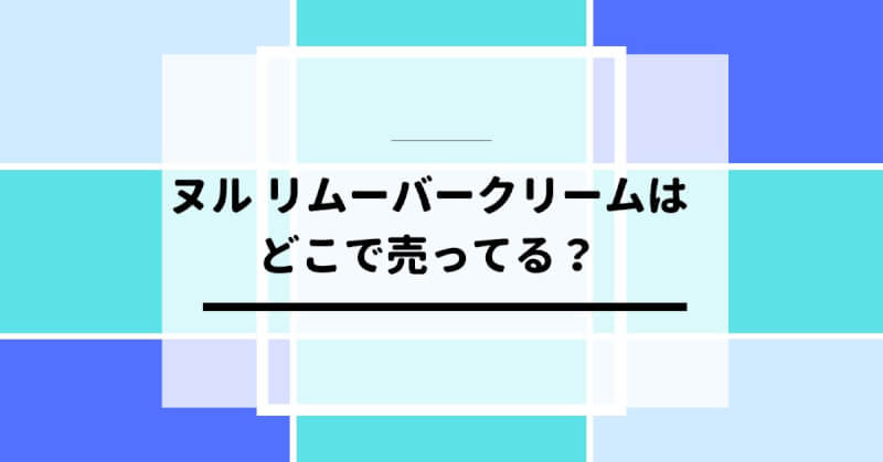 ヌル リムーバークリームはどこで売ってる？ドンキに？使い方も説明