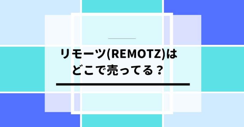 リモーツ(REMOTZ)はどこで売ってる？