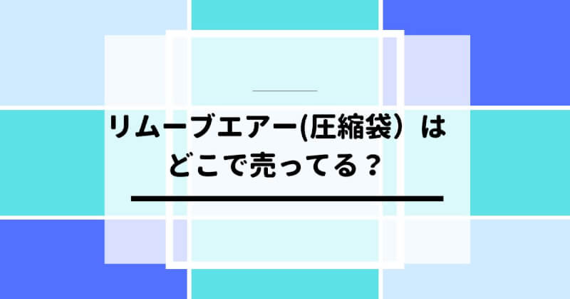 リムーブエアー(圧縮袋）はどこに売ってる？