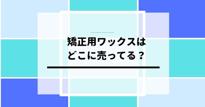 矯正用ワックスはどこに売ってる？