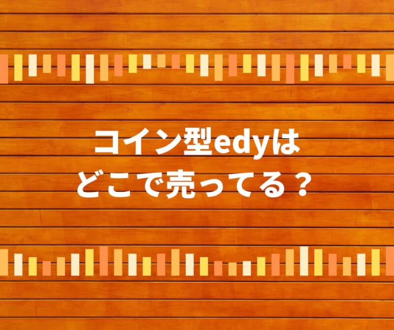 コイン型edyはどこで売ってる？