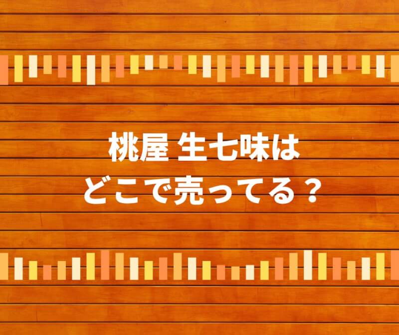 桃屋 生七味はどこで売ってる