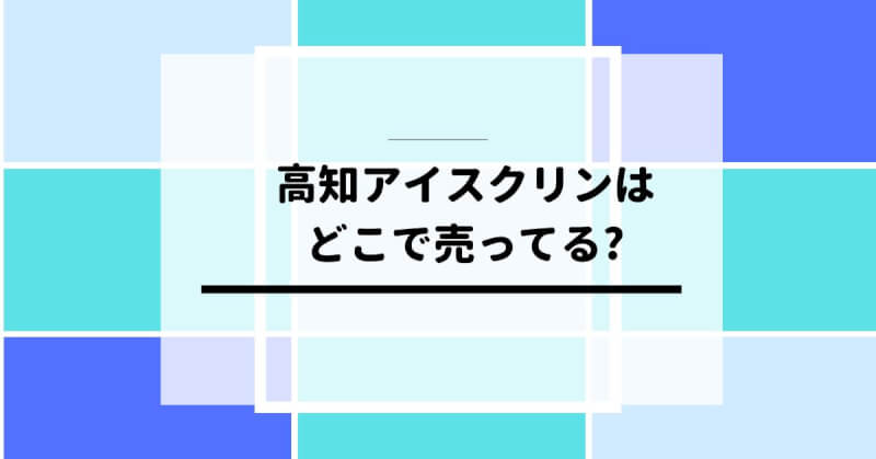 高知アイスクリンはどこで売ってる？