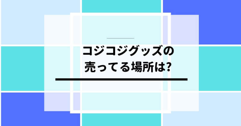 コジコジ グッズの売ってる場所は？