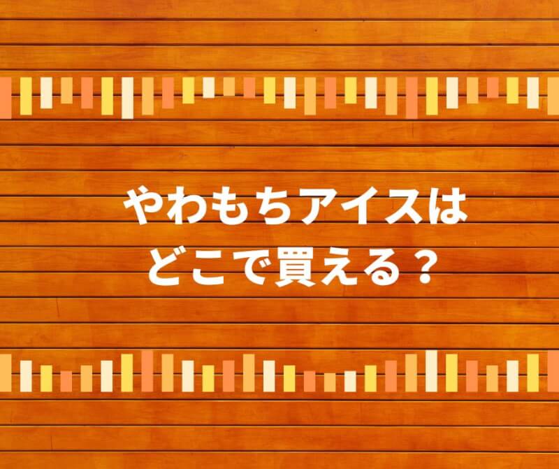 やわもちアイスはどこで買える