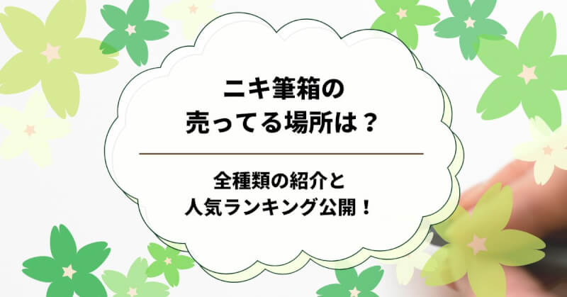 ニキ筆箱の売ってる場所は？全種類の紹介と人気ランキング公開！