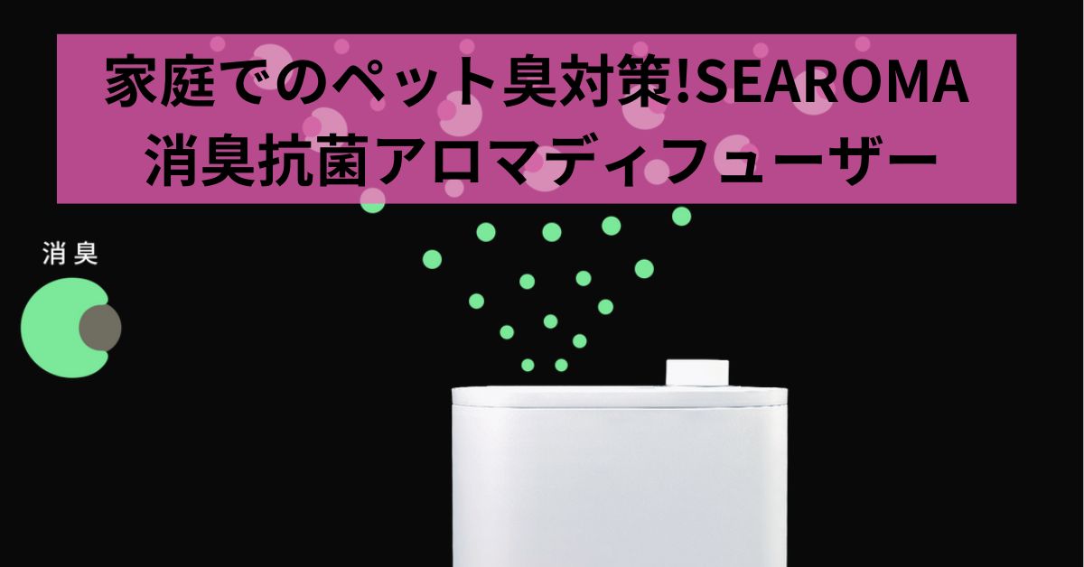 家庭でのペット臭対策!SEAROMA 消臭抗菌アロマディフューザー