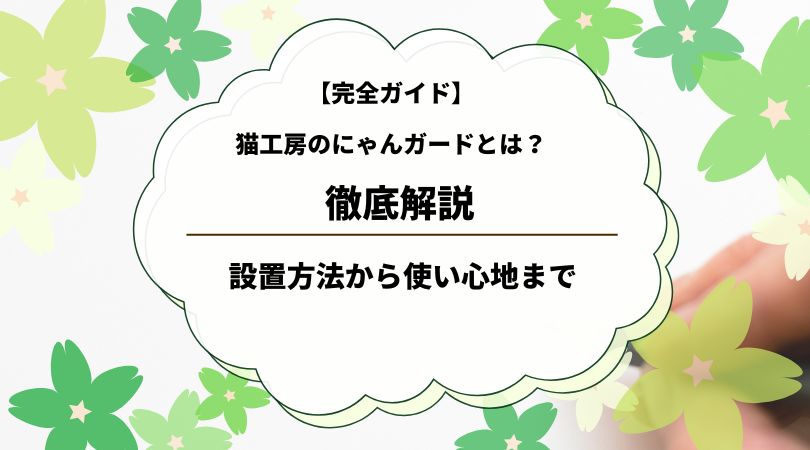 【完全ガイド】猫工房の「にゃんがーど」徹底解説｜設置方法から使い心地まで